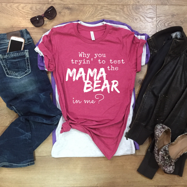 Why you tryin’ to test the MAMA BEAR in me? - tee shirt