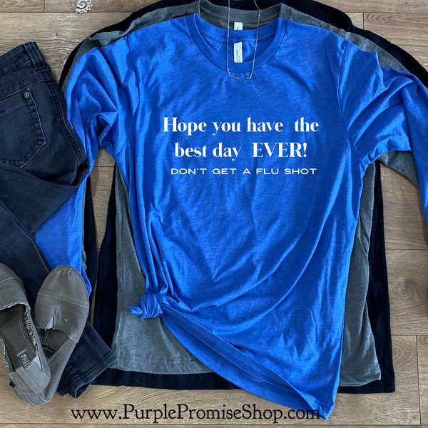 Hope you have the best day EVER! Don’t get a flu shot   [long sleeve]