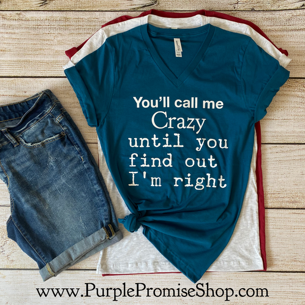 You’ll call me crazy until you find out I’m right -Vneck