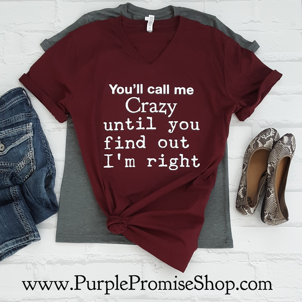 You’ll call me crazy until you find out I’m right -Vneck